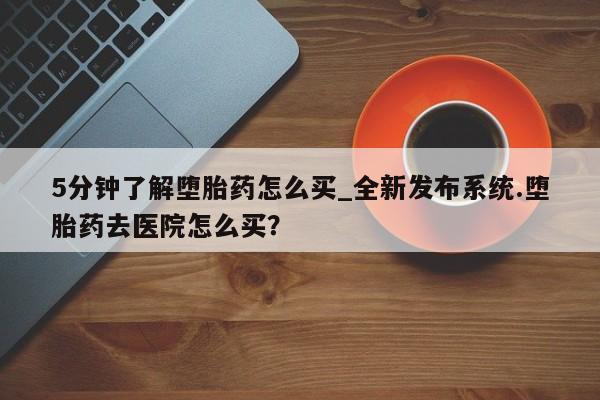 米非米索5分钟了解堕胎药怎么买_全新发布系统.堕胎药去医院怎么买？