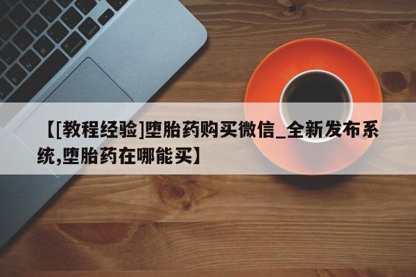 米非米索购买链接联系微信【[教程经验]堕胎药购买微信_全新发布系统,堕胎药在哪能买】