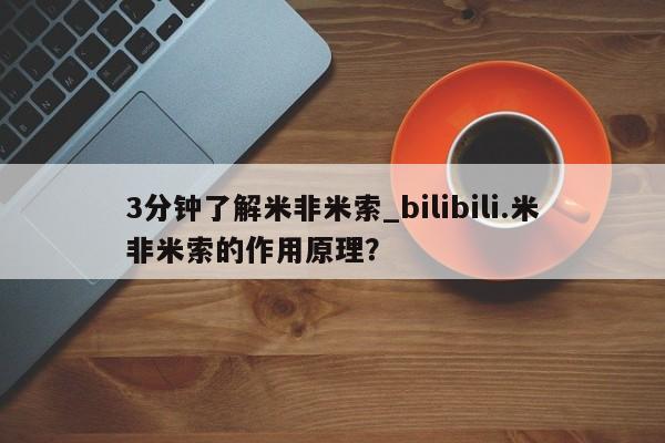 米非米索购买联系方式3分钟了解米非米索_bilibili.米非米索的作用原理？