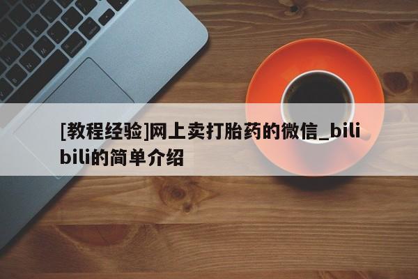 米非米索购买链接联系微信[教程经验]网上卖打胎药的微信_bilibili的简单介绍
