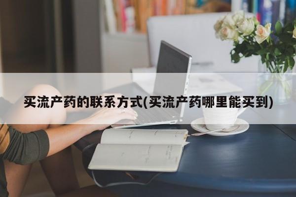 米非司酮私人微信号买流产药的联系方式(买流产药哪里能买到)