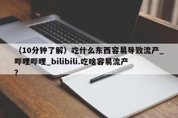 米非米索购买方式（10分钟了解）吃什么东西容易导致流产_哔哩哔哩_bilibili.吃啥容易流产？