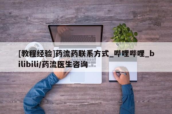米非米索购买方式[教程经验]药流药联系方式_哔哩哔哩_bilibili/药流医生咨询