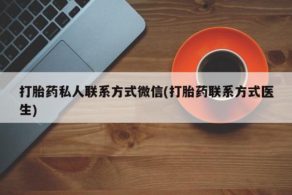 米非米索购买联系打胎药私人联系方式微信(打胎药联系方式医生)