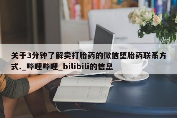 米非米索购买方式关于3分钟了解卖打胎药的微信堕胎药联系方式._哔哩哔哩_bilibili的信息