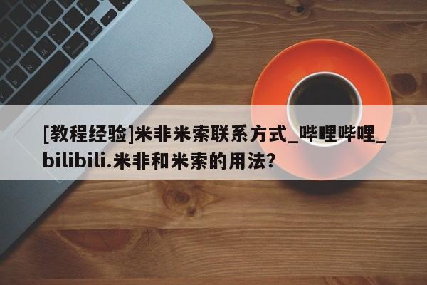 米非米索购买链接联系微信[教程经验]米非米索联系方式_哔哩哔哩_bilibili.米非和米索的用法？