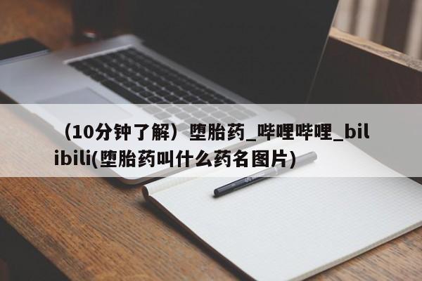 米非米索购买链接联系微信（10分钟了解）堕胎药_哔哩哔哩_bilibili(堕胎药叫什么药名图片)