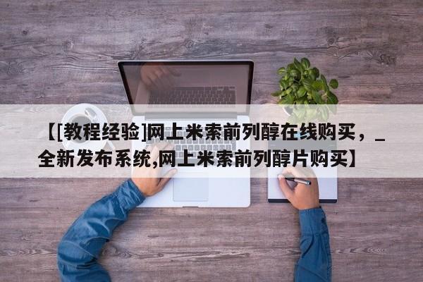 米非司酮私人微信号【[教程经验]网上米索前列醇在线购买，_全新发布系统,网上米索前列醇片购买】