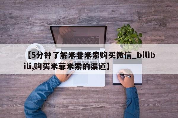 米非米索购买联系【5分钟了解米非米索购买微信_bilibili,购买米菲米索的渠道】