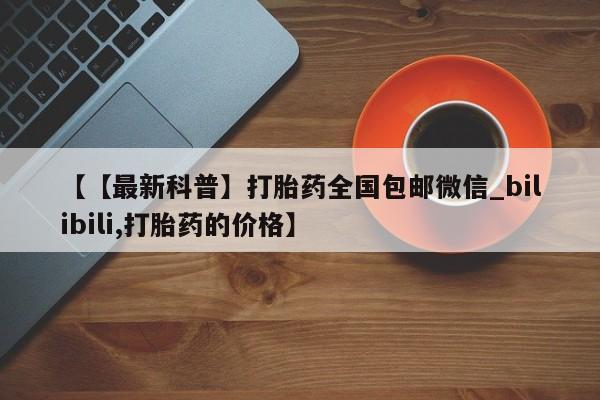 米非米索购买联系方式【【最新科普】打胎药全国包邮微信_bilibili,打胎药的价格】
