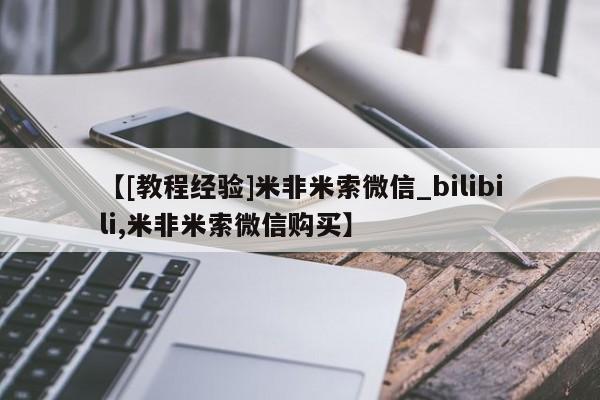 米非米索【[教程经验]米非米索微信_bilibili,米非米索微信购买】