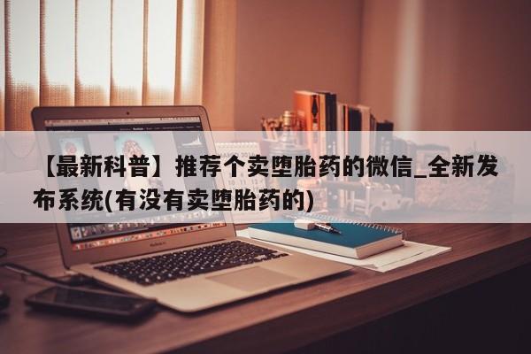 米非米索购买链接联系微信【最新科普】推荐个卖堕胎药的微信_全新发布系统(有没有卖堕胎药的)