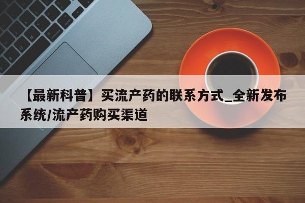 米非米索购买链接联系微信【最新科普】买流产药的联系方式_全新发布系统/流产药购买渠道