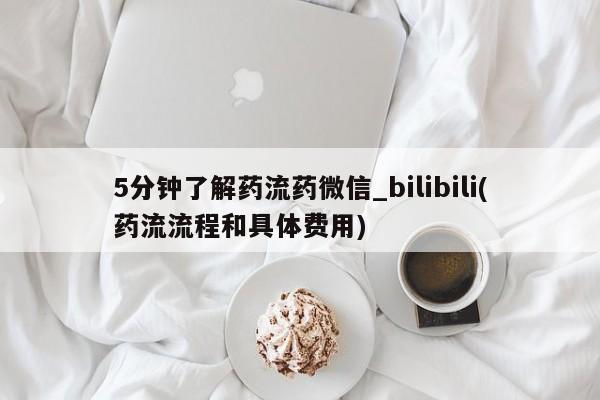 吃什么药可以流产堕胎、5分钟了解药流药微信_bilibili(药流流程和具体费用)