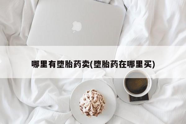 米非司酮私人微信号哪里有堕胎药卖(堕胎药在哪里买)