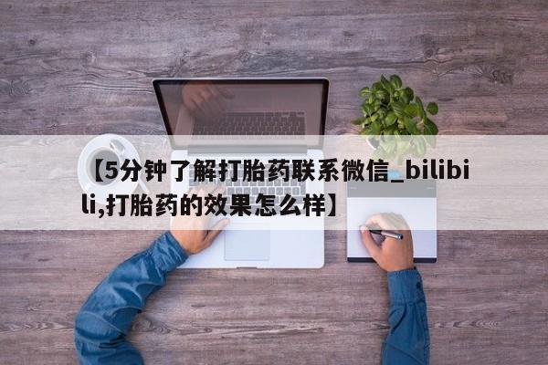 米非米索购买链接联系微信【5分钟了解打胎药联系微信_bilibili,打胎药的效果怎么样】