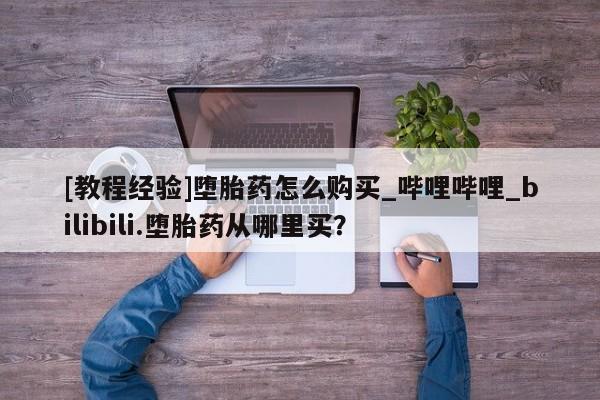 米非司酮打胎药官网[教程经验]堕胎药怎么购买_哔哩哔哩_bilibili.堕胎药从哪里买？