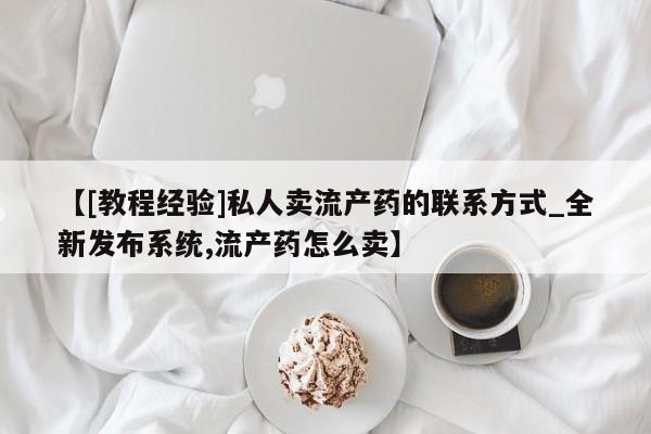 米非米索购买方式【[教程经验]私人卖流产药的联系方式_全新发布系统,流产药怎么卖】