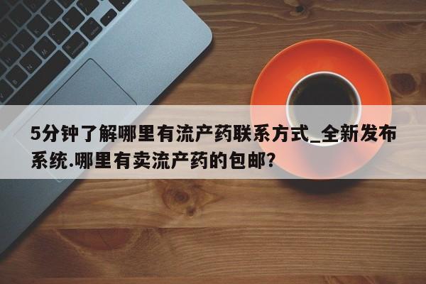 米非米索购买方式5分钟了解哪里有流产药联系方式_全新发布系统.哪里有卖流产药的包邮？