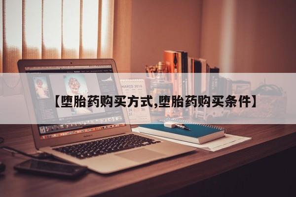 米非米索购买方式【堕胎药购买方式,堕胎药购买条件】