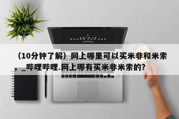 米非司酮私人微信号（10分钟了解）网上哪里可以买米非和米索，_哔哩哔哩.网上哪有买米非米索的？