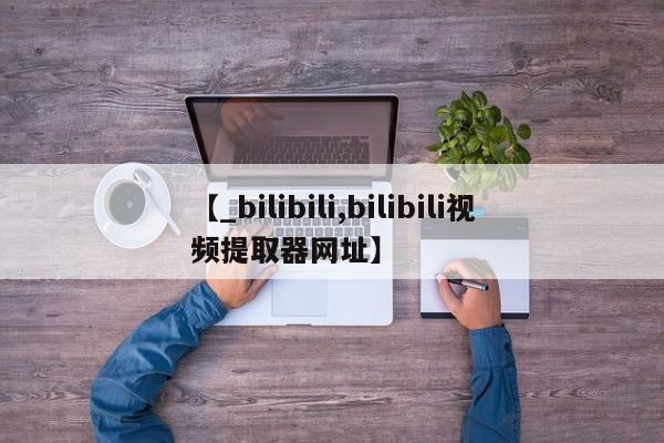 米非司酮私人微信号【_bilibili,bilibili视频提取器网址】