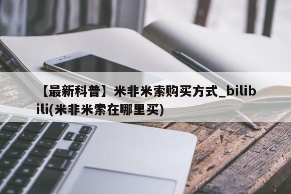 米非司酮私人微信号【最新科普】米非米索购买方式_bilibili(米非米索在哪里买)