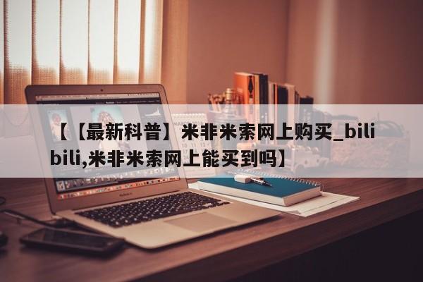 打胎药【【最新科普】米非米索网上购买_bilibili,米非米索网上能买到吗】