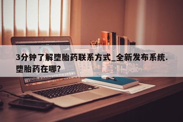 米非米索购买链接联系微信3分钟了解堕胎药联系方式_全新发布系统.堕胎药在哪？