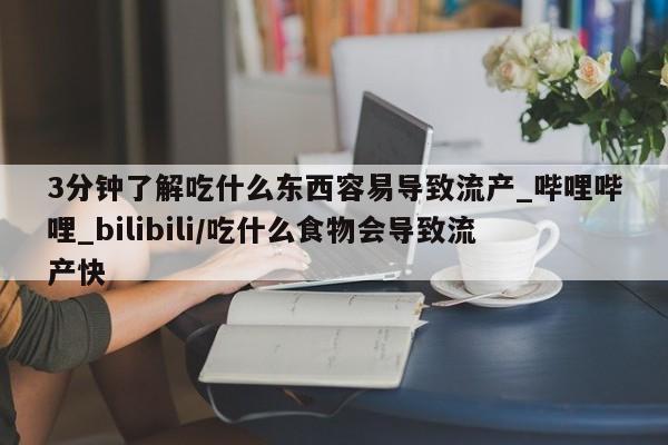 米非米索购买链接联系微信3分钟了解吃什么东西容易导致流产_哔哩哔哩_bilibili/吃什么食物会导致流产快