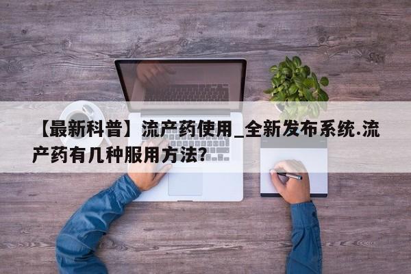 米非米索购买联系方式【最新科普】流产药使用_全新发布系统.流产药有几种服用方法？