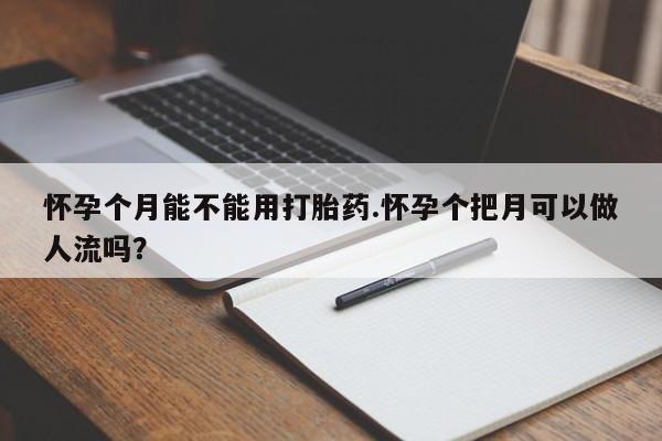 米非米索购买联系怀孕个月能不能用打胎药.怀孕个把月可以做人流吗？