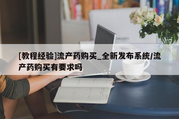 米非米索购买链接联系微信[教程经验]流产药购买_全新发布系统/流产药购买有要求吗