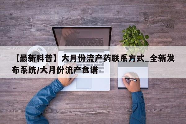 米非司酮私人微信号【最新科普】大月份流产药联系方式_全新发布系统/大月份流产食谱