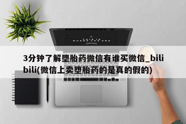 米非米索购买方式3分钟了解堕胎药微信有谁买微信_bilibili(微信上卖堕胎药的是真的假的)