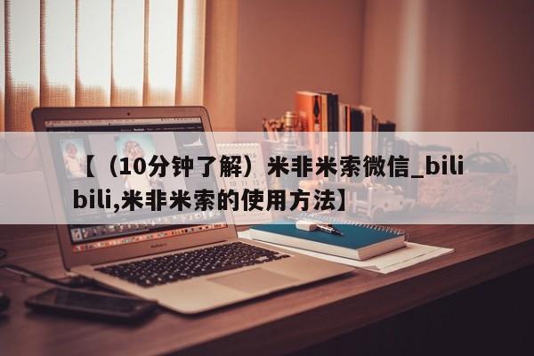 米非米索【(10分钟了解)米非米索微信_bilibili,米非米索的使用方法】