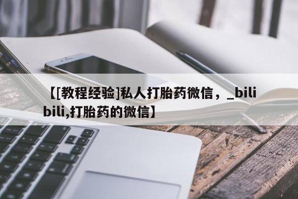 米非司酮私人微信号【[教程经验]私人打胎药微信，_bilibili,打胎药的微信】