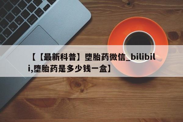 米非米索购买链接联系微信【【最新科普】堕胎药微信_bilibili,堕胎药是多少钱一盒】