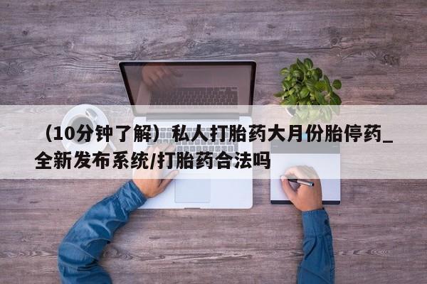 米非司酮打胎药官网（10分钟了解）私人打胎药大月份胎停药_全新发布系统/打胎药合法吗
