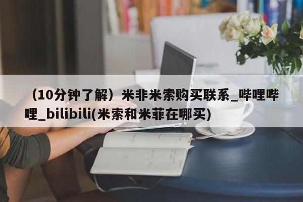 米非司酮打胎药官网（10分钟了解）米非米索购买联系_哔哩哔哩_bilibili(米索和米菲在哪买)