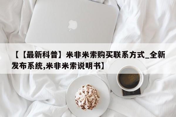 米非米索购买联系【【最新科普】米非米索购买联系方式_全新发布系统,米非米索说明书】