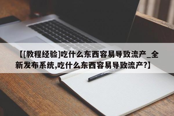 米非米索购买微信【[教程经验]吃什么东西容易导致流产_全新发布系统,吃什么东西容易导致流产?】