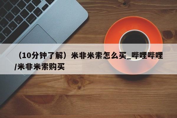 米非米索购买链接联系微信（10分钟了解）米非米索怎么买_哔哩哔哩/米非米索购买