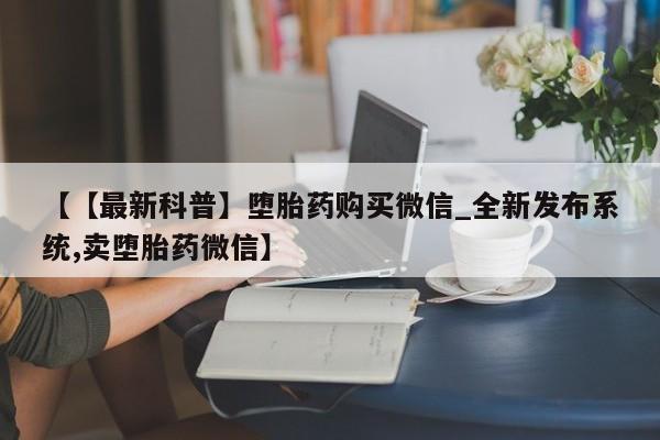 米非米索购买链接联系微信【【最新科普】堕胎药购买微信_全新发布系统,卖堕胎药微信】