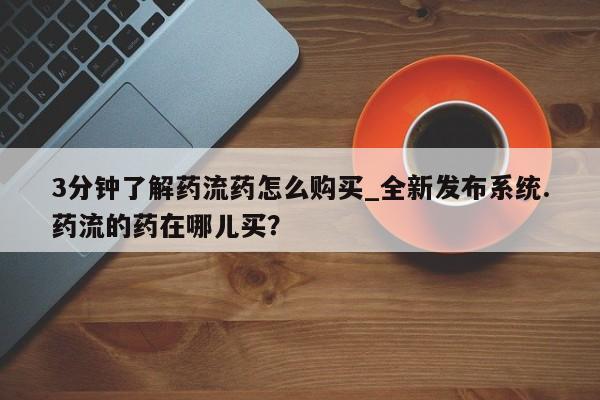 米非司酮私人微信号3分钟了解药流药怎么购买_全新发布系统.药流的药在哪儿买?