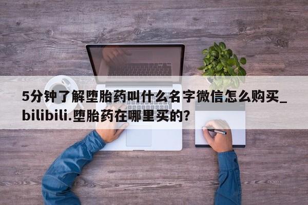 米非司酮私人微信号5分钟了解堕胎药叫什么名字微信怎么购买_bilibili.堕胎药在哪里买的？