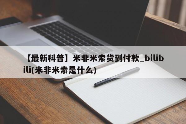 米非米索购买联系【最新科普】米非米索货到付款_bilibili(米非米索是什么)