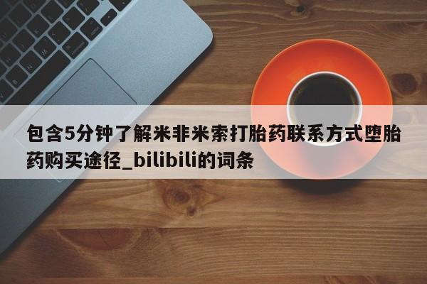 米非米索购买包含5分钟了解米非米索打胎药联系方式堕胎药购买途径_bilibili的词条