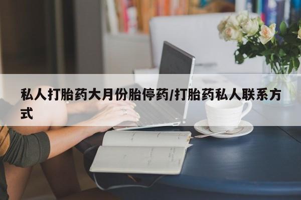 私人打胎药大月份胎停药