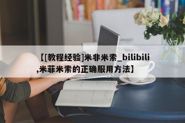 米非米索购买链接联系微信【[教程经验]米非米索_bilibili,米菲米索的正确服用方法】